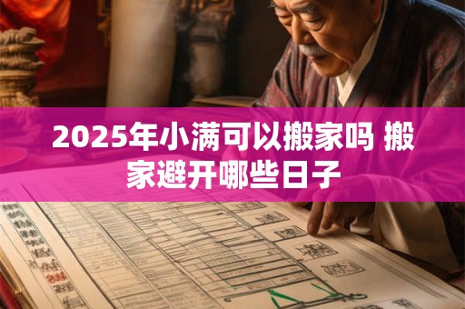 2025年小满可以搬家吗 搬家避开哪些日子