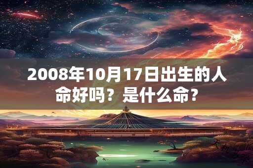 2008年10月17日出生的人命好吗？是什么命？