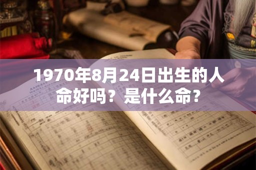 1970年8月24日出生的人命好吗？是什么命？
