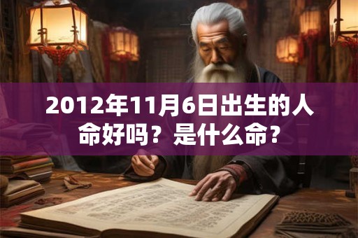 2012年11月6日出生的人命好吗？是什么命？