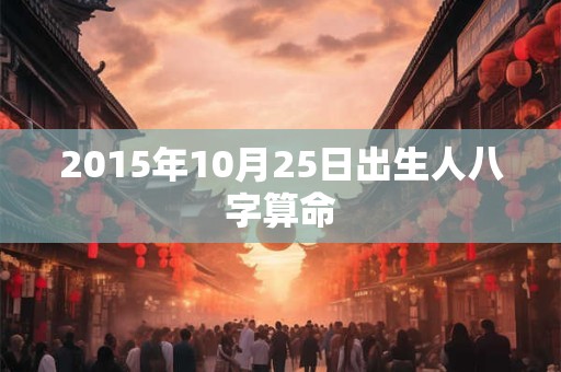 2015年10月25日出生人八字算命