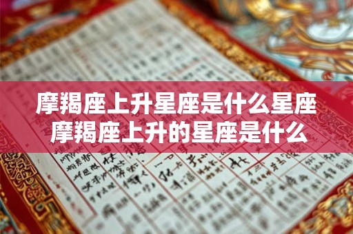 摩羯座上升星座是什么星座 摩羯座上升的星座是什么