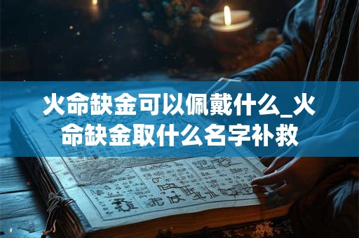火命缺金可以佩戴什么_火命缺金取什么名字补救
