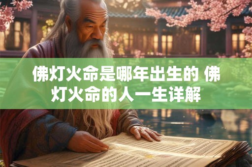 佛灯火命是哪年出生的 佛灯火命的人一生详解