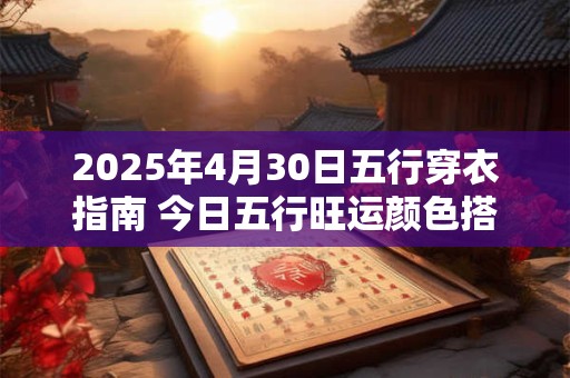 2025年4月30日五行穿衣指南 今日五行旺运颜色搭配