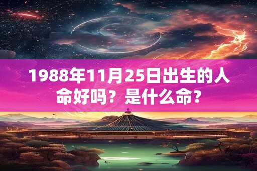 1988年11月25日出生的人命好吗？是什么命？