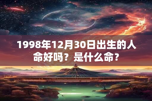 1998年12月30日出生的人命好吗？是什么命？