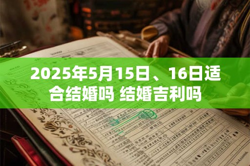 2025年5月15日、16日适合结婚吗 结婚吉利吗