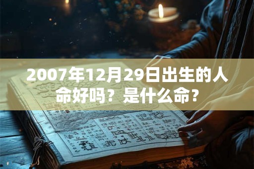 2007年12月29日出生的人命好吗？是什么命？