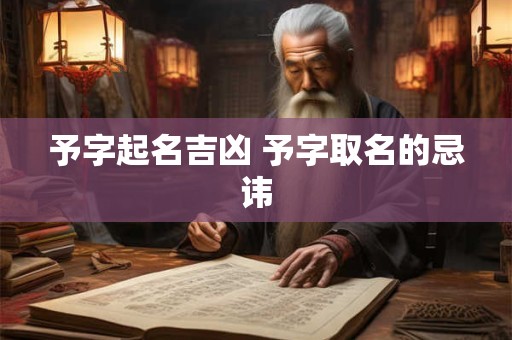 予字起名吉凶 予字取名的忌讳