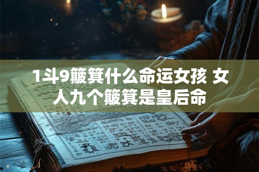 1斗9簸箕什么命运女孩 女人九个簸箕是皇后命