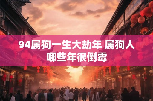94属狗一生大劫年 属狗人哪些年很倒霉