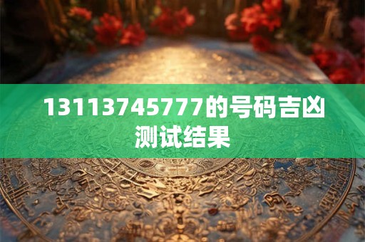 13113745777的号码吉凶测试结果