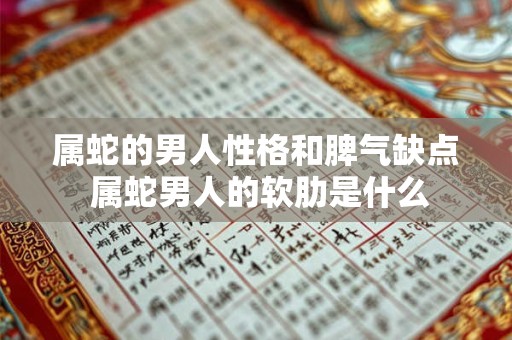 属蛇的男人性格和脾气缺点 属蛇男人的软肋是什么 属蛇的男人性格和脾气缺点 属蛇男人的软肋是什么