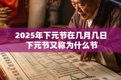 2025年下元节在几月几日 下元节又称为什么节