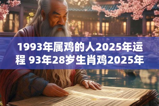 1993年属鸡的人2025年运程 93年28岁生肖鸡2025年运势