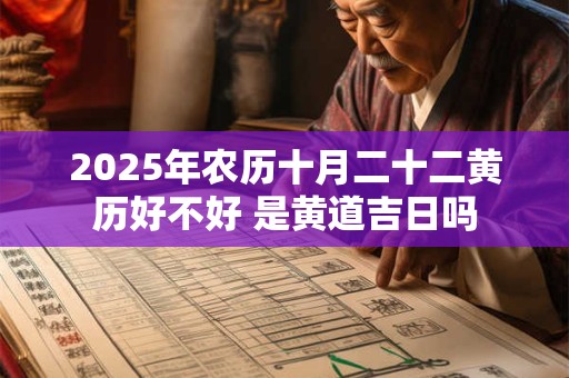 2025年农历十月二十二黄历好不好 是黄道吉日吗