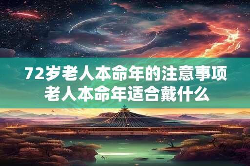 72岁老人本命年的注意事项 老人本命年适合戴什么