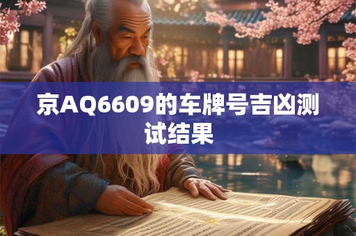 京AQ6609的车牌号吉凶测试结果