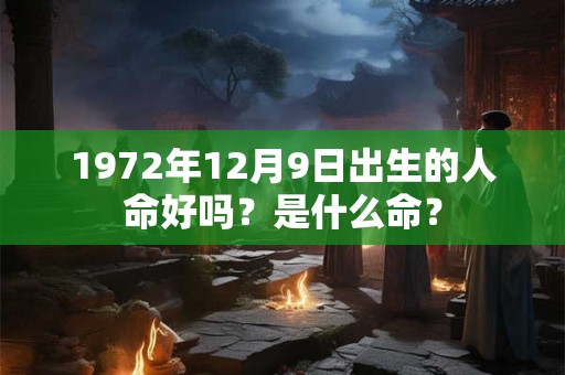 1972年12月9日出生的人命好吗？是什么命？