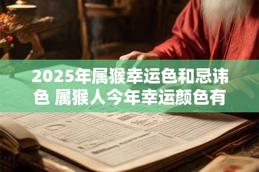 2026年属猴幸运色和忌讳色 属猴人今年幸运颜色有哪些