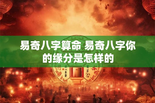 易奇八字算命 易奇八字你的缘分是怎样的