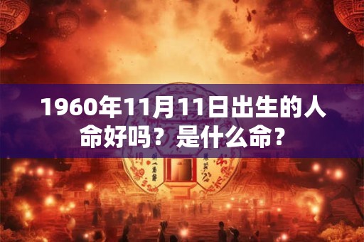 1960年11月11日出生的人命好吗？是什么命？