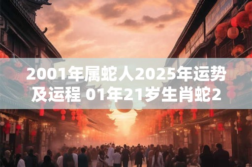 2001年属蛇人2025年运势及运程 01年21岁生肖蛇2025年每月运势