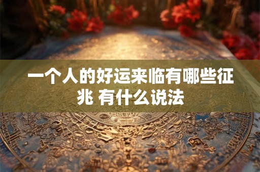 详细阅读:一个人的好运来临有哪些征兆 有什么说法 一个人的好运来临有哪些征兆 有什么说法