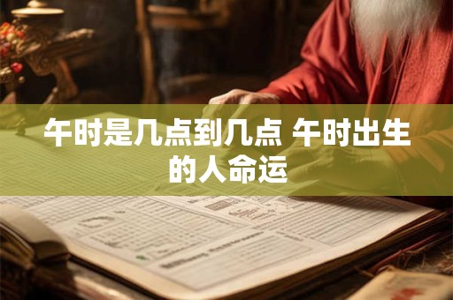 午时是几点到几点 午时出生的人命运