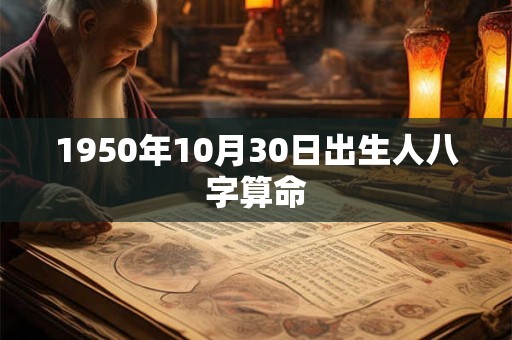1950年10月30日出生人八字算命 1950年10月30日出生人八字算命