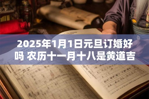 2025年1月1日元旦订婚好吗 农历十一月十八是黄道吉日吗