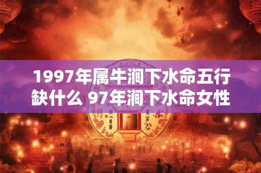 1997年属牛涧下水命五行缺什么 97年涧下水命女性命运