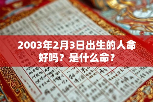 2003年2月3日出生的人命好吗？是什么命？