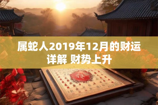 属蛇人2019年12月的财运详解 财势上升