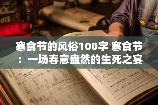 寒食节的风俗100字 寒食节：一场春意盎然的生死之宴