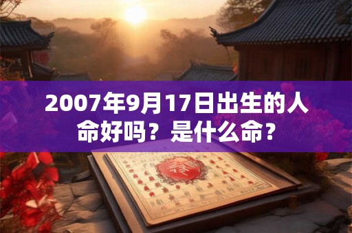 2007年9月17日出生的人命好吗？是什么命？