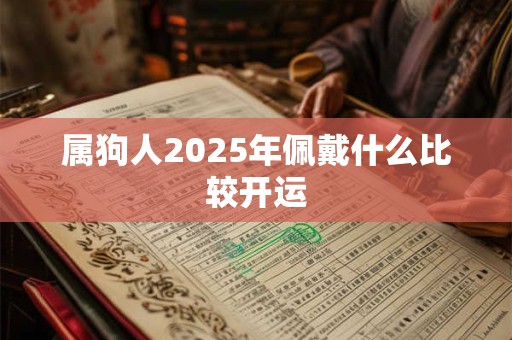 属狗人2025年佩戴什么比较开运