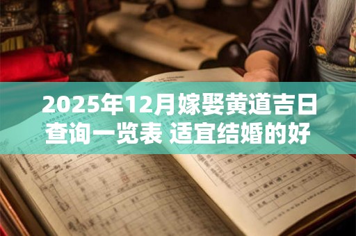 2025年12月嫁娶黄道吉日查询一览表 适宜结婚的好日子