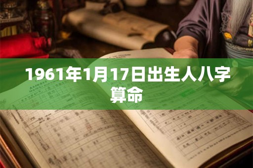 1961年1月17日出生人八字算命