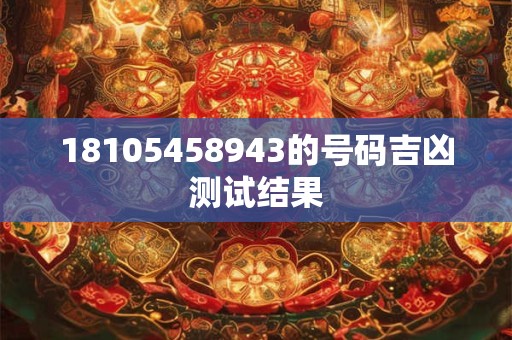 18105458943的号码吉凶测试结果