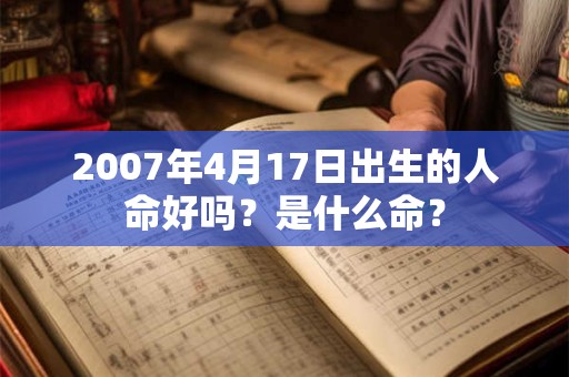 2007年4月17日出生的人命好吗？是什么命？