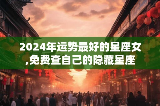 2024年运势最好的星座女,免费查自己的隐藏星座