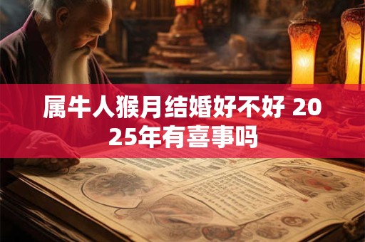 属牛人猴月结婚好不好 2025年有喜事吗