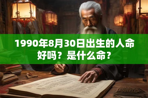 1990年8月30日出生的人命好吗？是什么命？