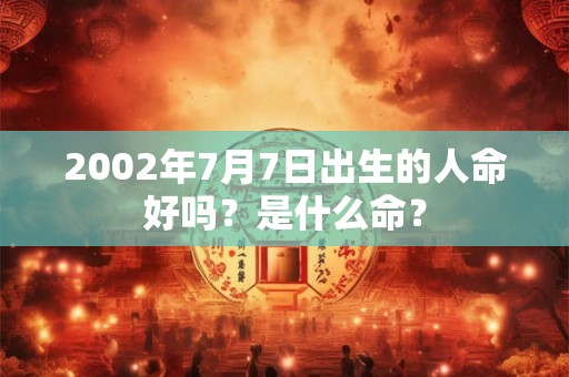 2002年7月7日出生的人命好吗？是什么命？