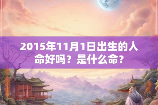 2015年11月1日出生的人命好吗？是什么命？