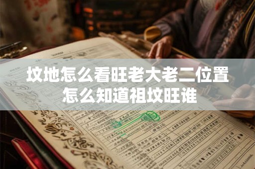 坟地怎么看旺老大老二位置 怎么知道祖坟旺谁