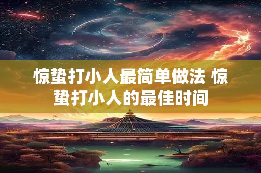 惊蛰打小人最简单做法 惊蛰打小人的最佳时间