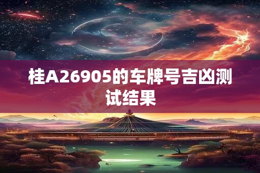 桂A26905的车牌号吉凶测试结果